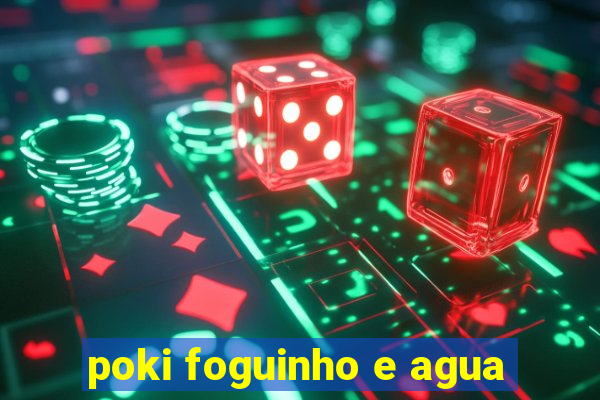 poki foguinho e agua