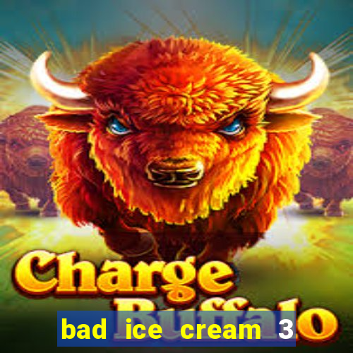 bad ice cream 3 no jogos 360