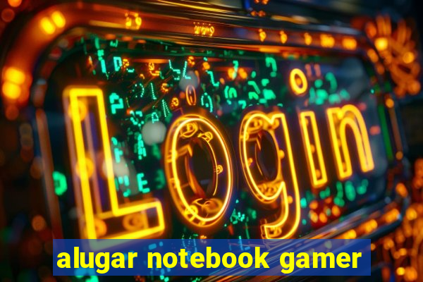 alugar notebook gamer