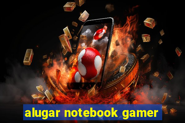 alugar notebook gamer