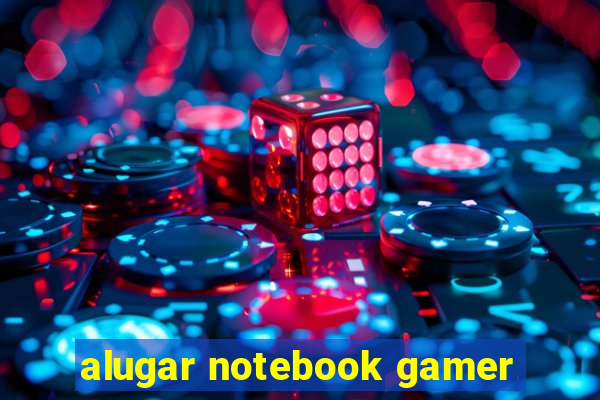 alugar notebook gamer