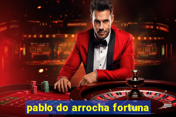 pablo do arrocha fortuna