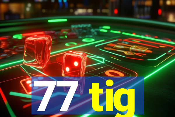 77 tig