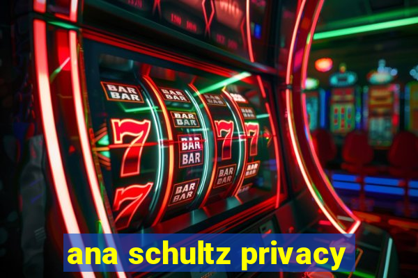 ana schultz privacy