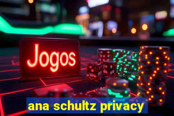 ana schultz privacy