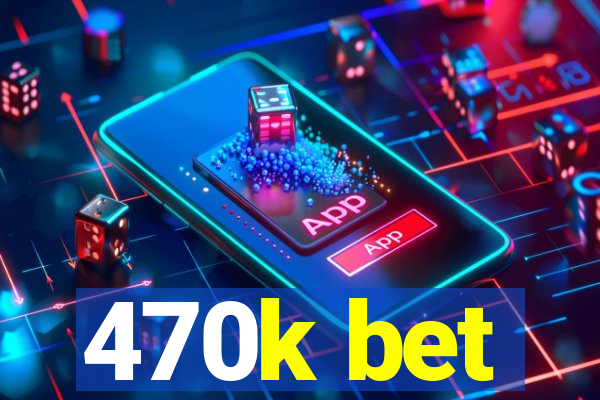 470k bet