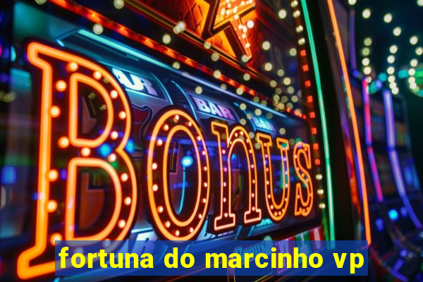 fortuna do marcinho vp