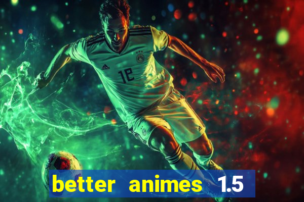 better animes 1.5 apk download