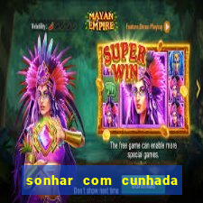 sonhar com cunhada no jogo do bicho