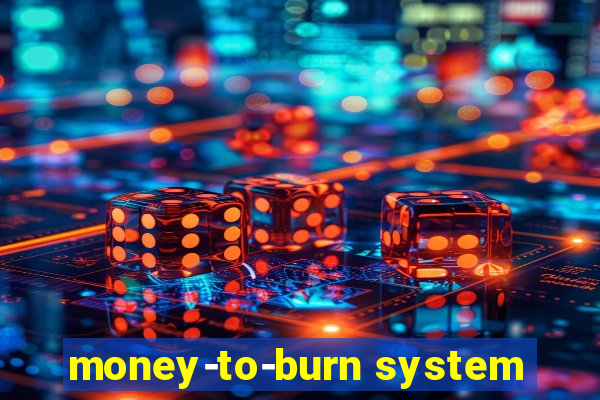 money-to-burn system