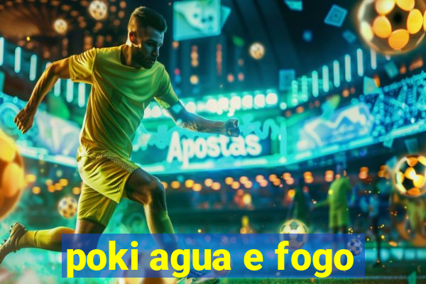 poki agua e fogo