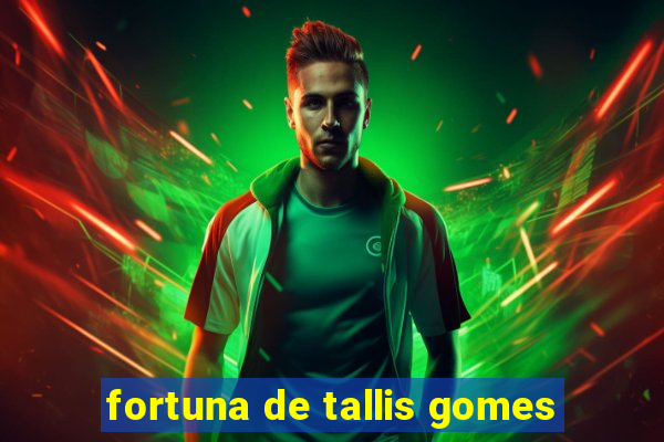 fortuna de tallis gomes