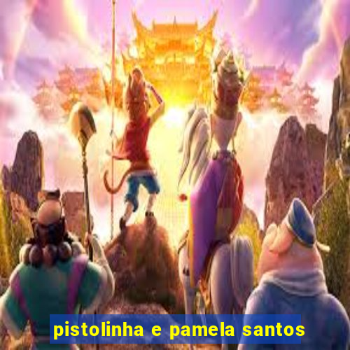 pistolinha e pamela santos