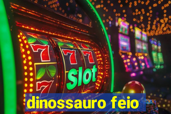 dinossauro feio