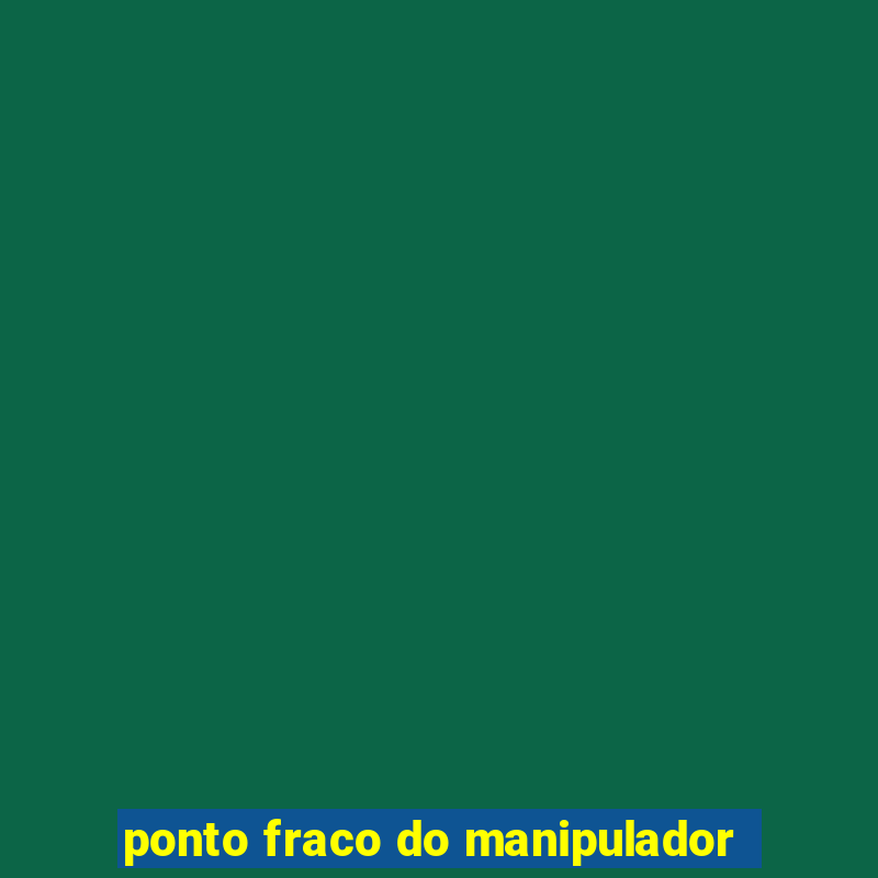 ponto fraco do manipulador