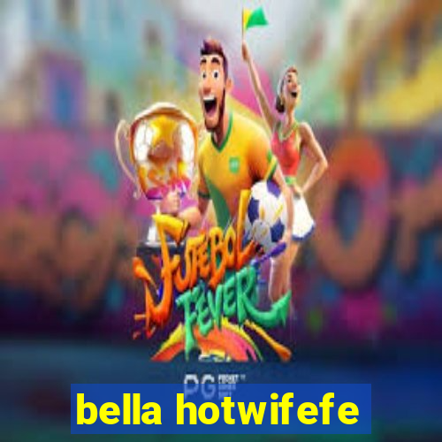 bella hotwifefe