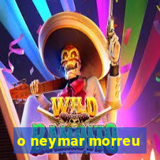 o neymar morreu