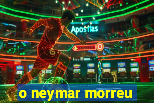 o neymar morreu