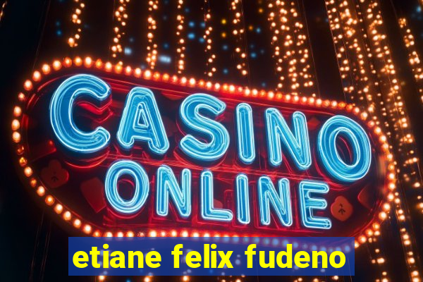 etiane felix fudeno