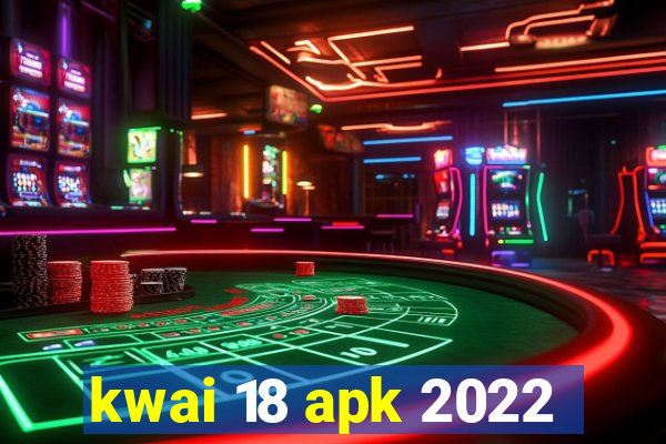 kwai 18 apk 2022