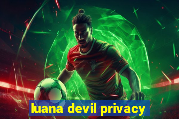 luana devil privacy