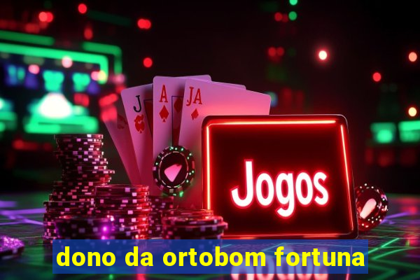 dono da ortobom fortuna