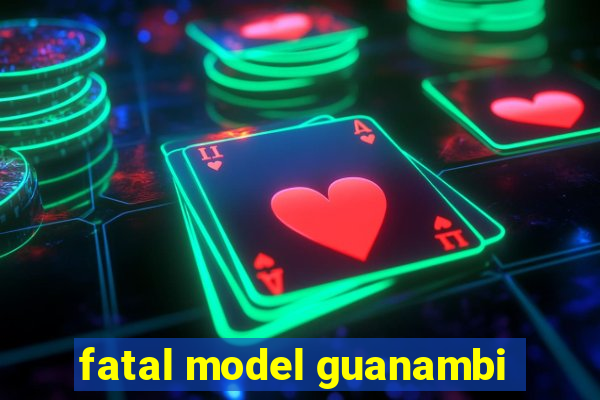 fatal model guanambi