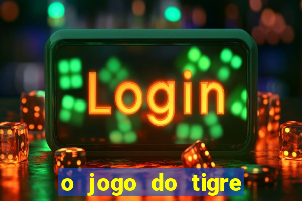 o jogo do tigre da dinheiro