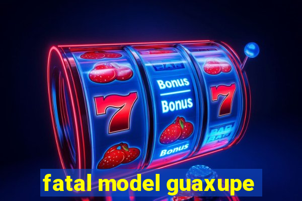 fatal model guaxupe