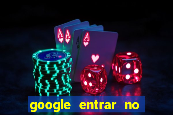 google entrar no jogo de c****