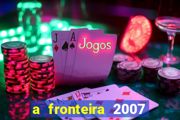 a fronteira 2007 filme completo dublado