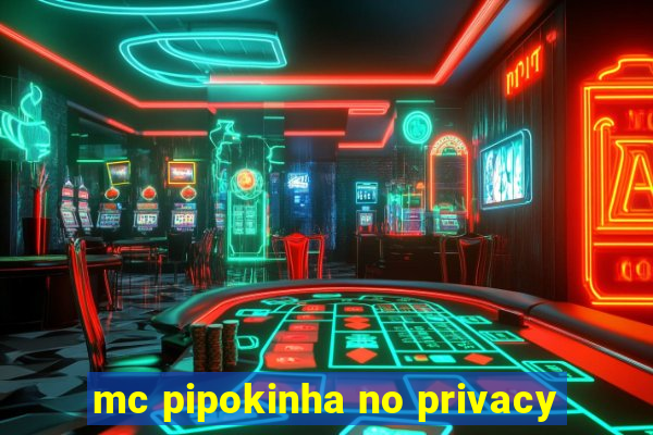 mc pipokinha no privacy