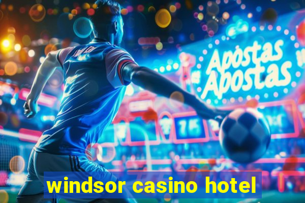 windsor casino hotel