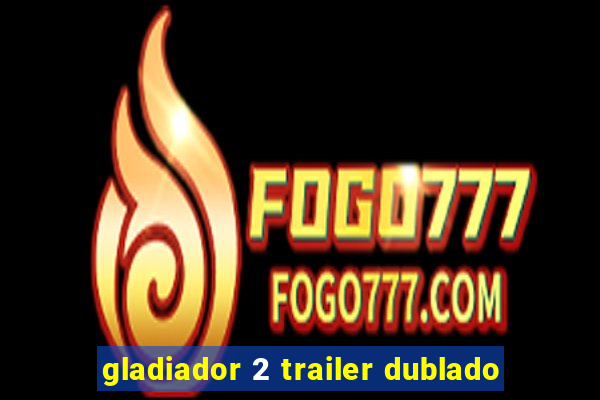 gladiador 2 trailer dublado