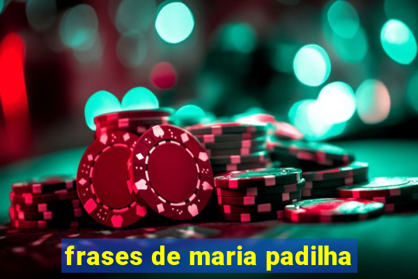 frases de maria padilha