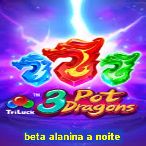 beta alanina a noite