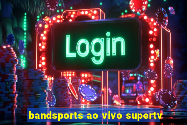 bandsports ao vivo supertv