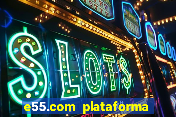 e55.com plataforma de jogos