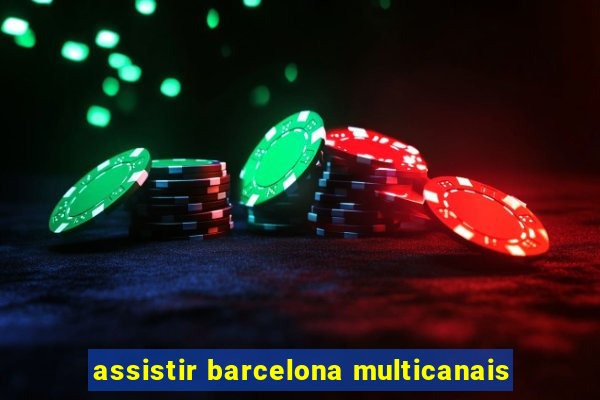 assistir barcelona multicanais