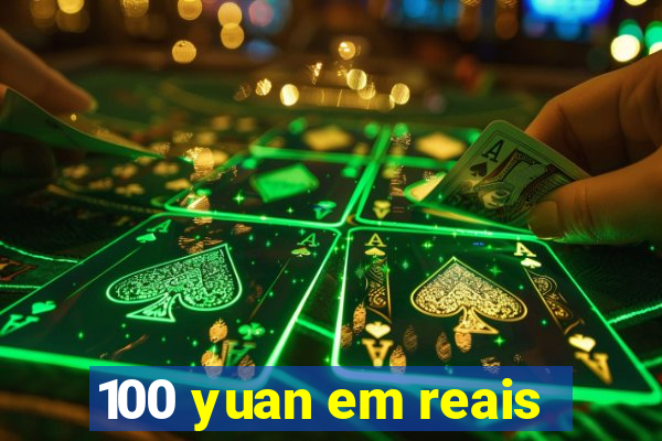 100 yuan em reais