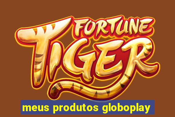 meus produtos globoplay