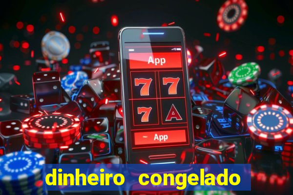 dinheiro congelado na plataforma