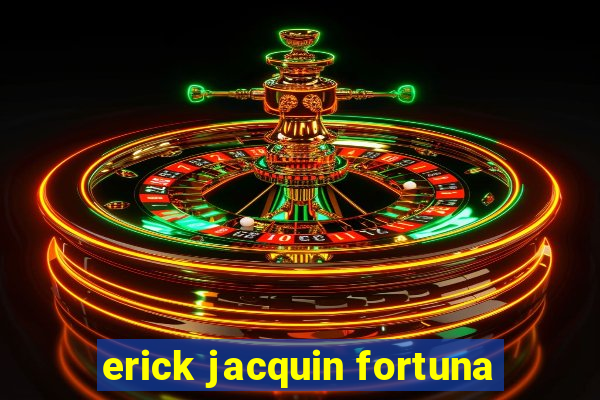 erick jacquin fortuna