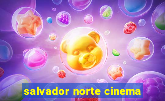 salvador norte cinema