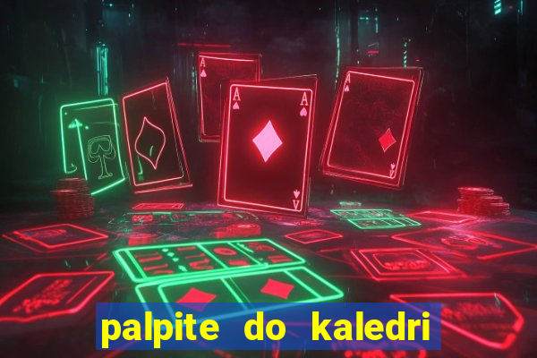 palpite do kaledri para o jogo do bicho