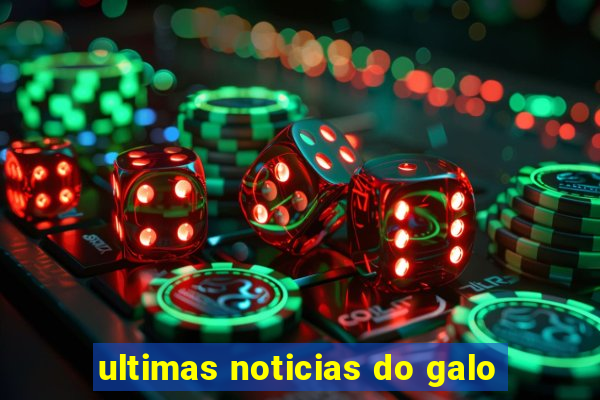 ultimas noticias do galo