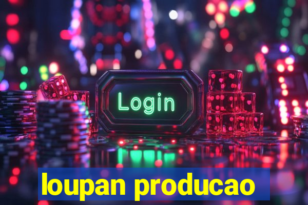 loupan producao