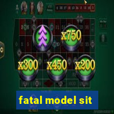 fatal model sit