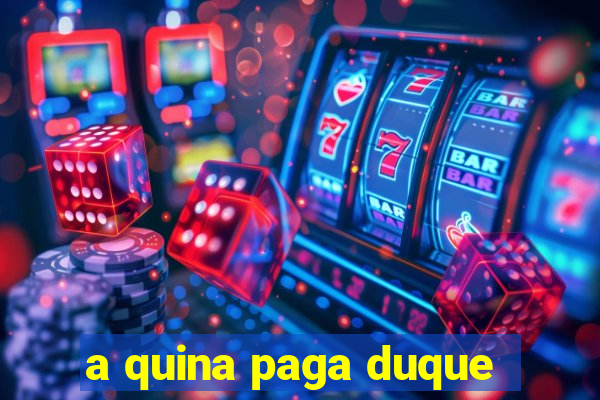 a quina paga duque