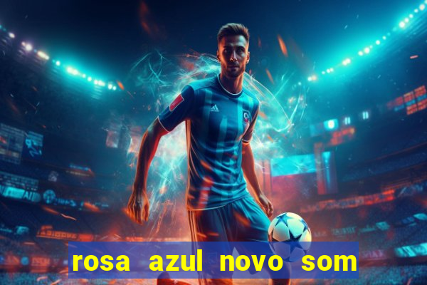 rosa azul novo som letra rosa azul novo som